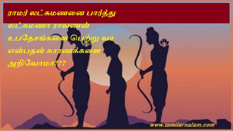 ராமர் லட்சுமணனை பார்த்து லட்சுமணா ராவணன் உபதேசங்களை பெற்று வா என்பதன் காரணக்களை அறிவோமா