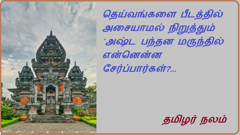 தெய்வங்களை பீடத்தில் அசையாமல் நிறுத்தும் `அஷ்ட பந்தன மருந்தி'ல் என்னென்ன சேர்ப்பார்கள்